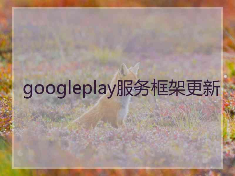 googleplay服务框架更新