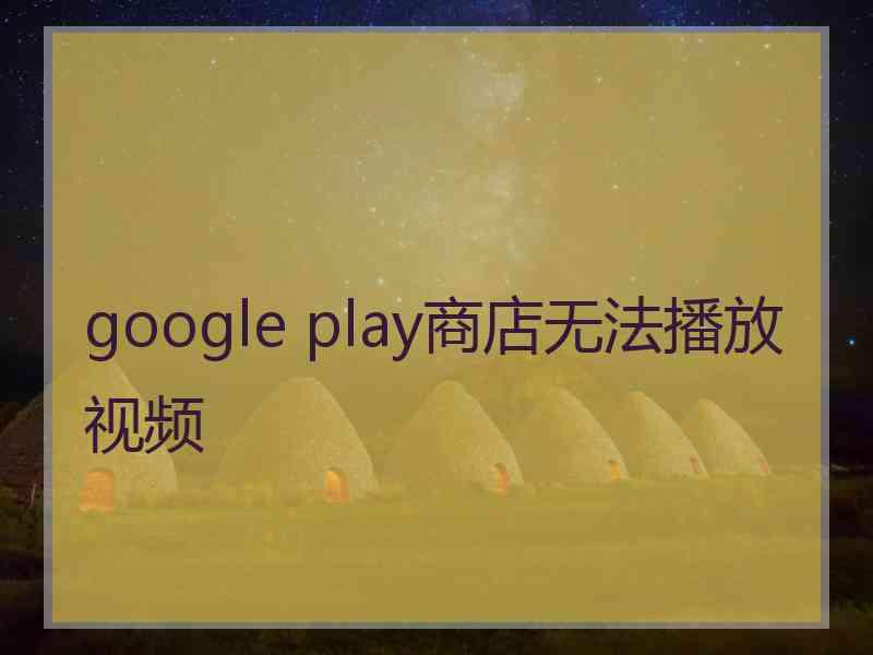 google play商店无法播放视频