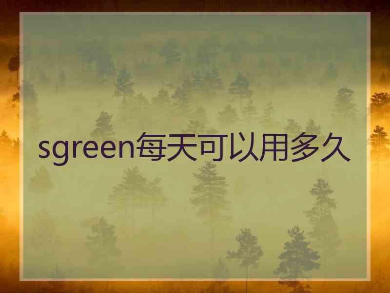 sgreen每天可以用多久