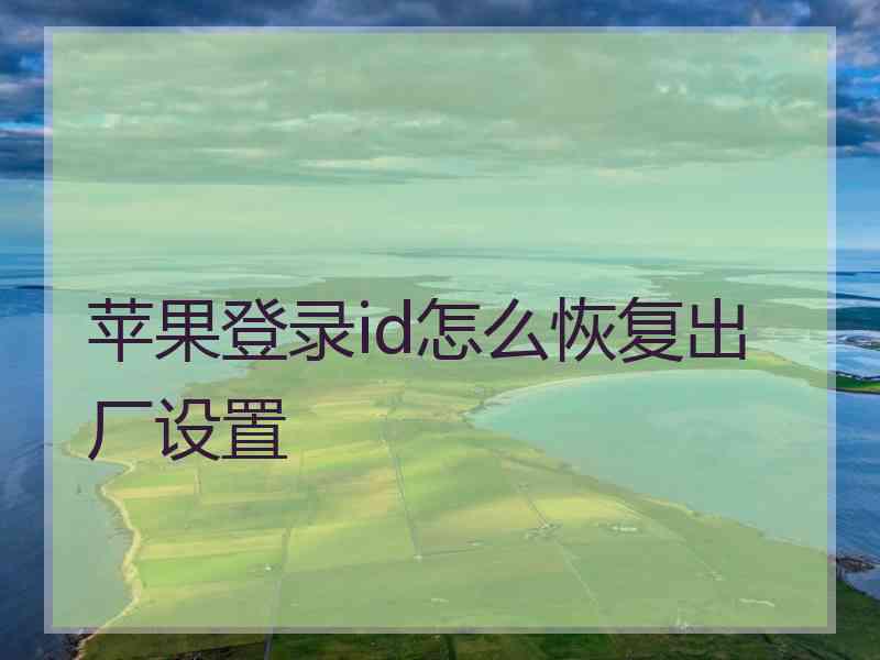 苹果登录id怎么恢复出厂设置