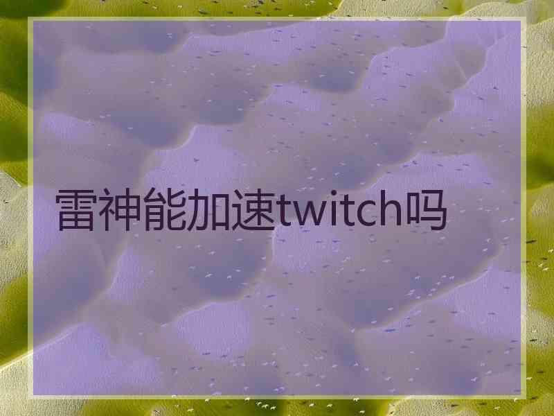 雷神能加速twitch吗