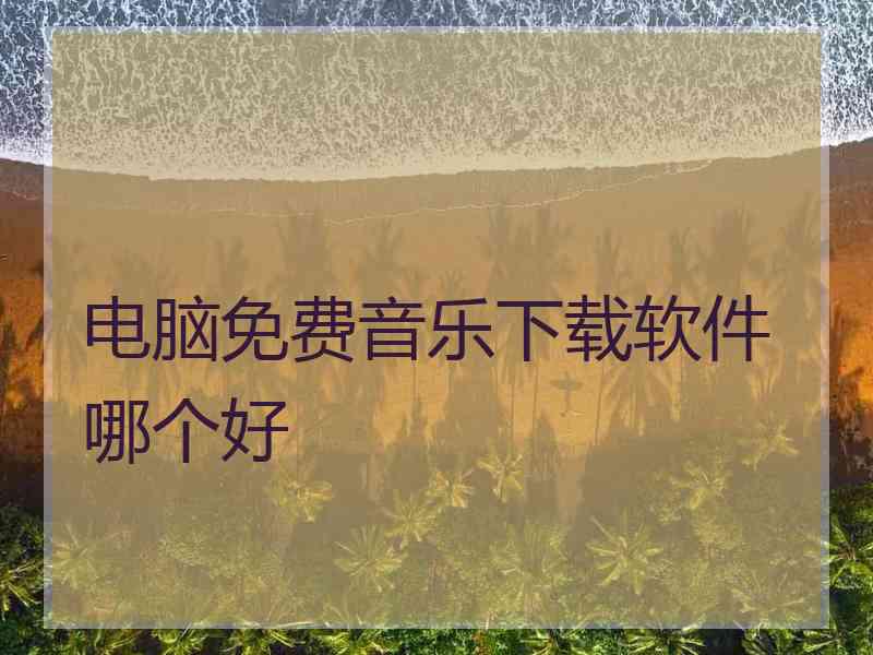 电脑免费音乐下载软件哪个好