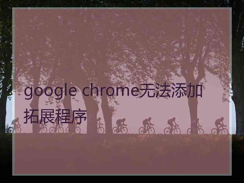 google chrome无法添加拓展程序