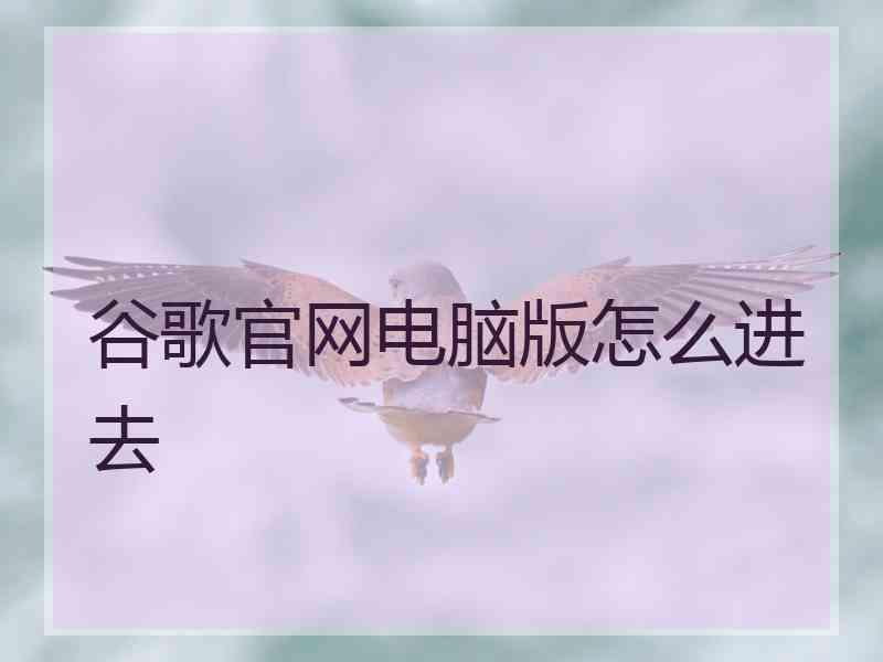 谷歌官网电脑版怎么进去