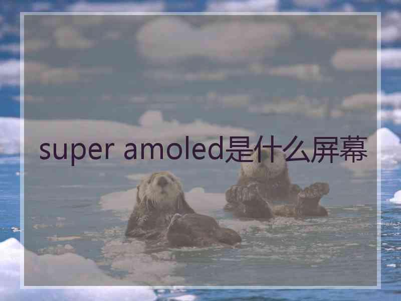 super amoled是什么屏幕