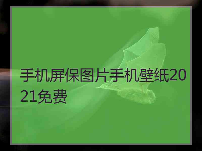 手机屏保图片手机壁纸2021免费