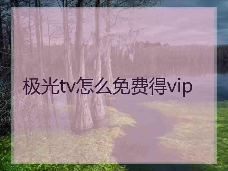 极光tv怎么免费得vip