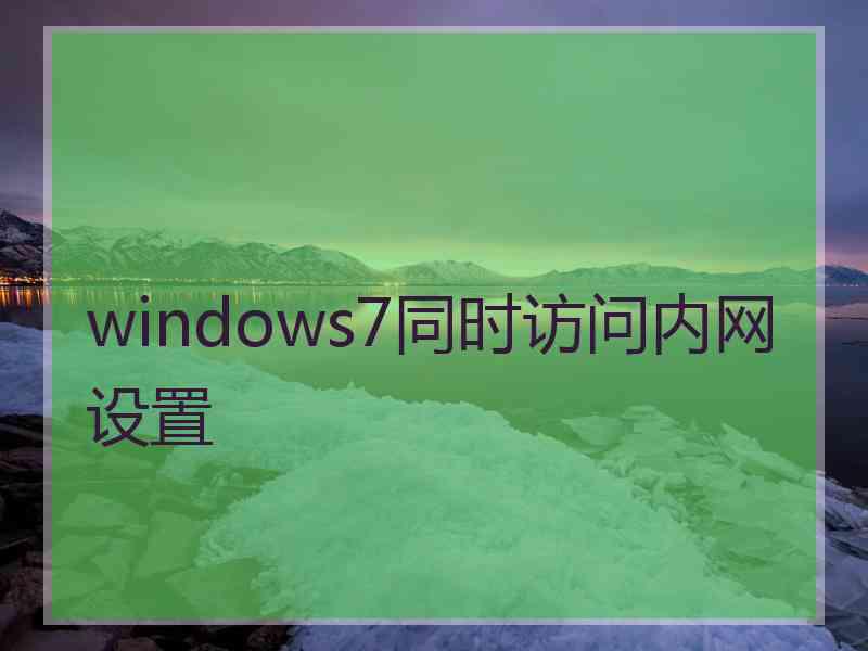 windows7同时访问内网设置