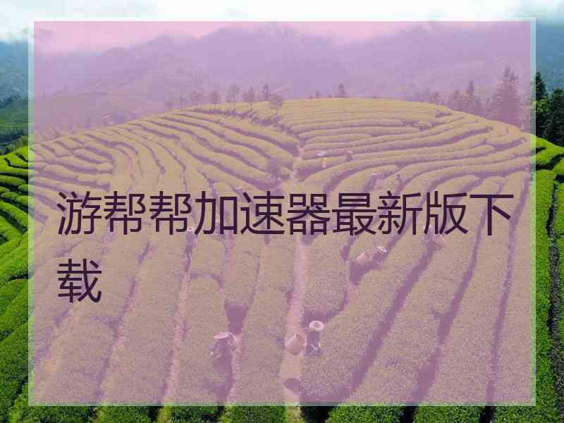 游帮帮加速器最新版下载