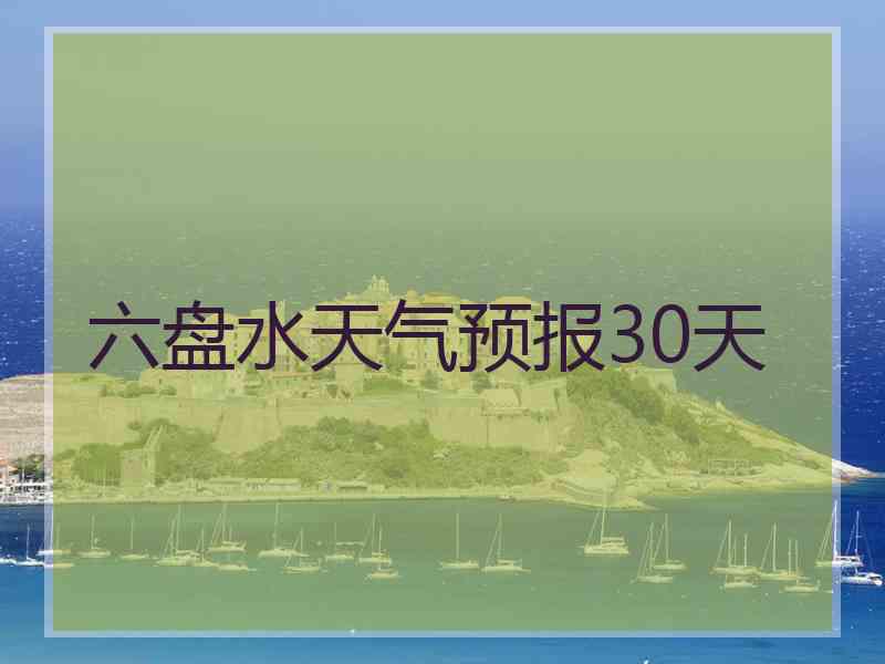 六盘水天气预报30天