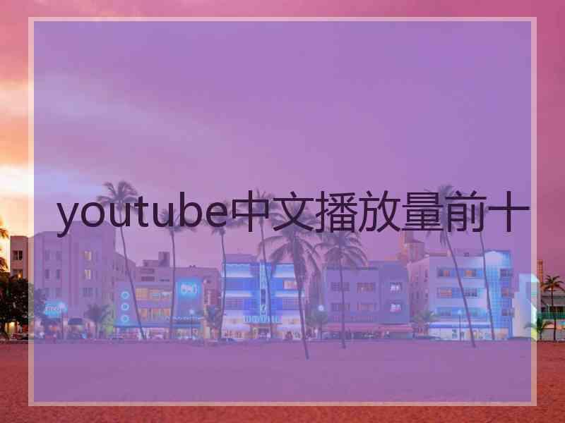 youtube中文播放量前十