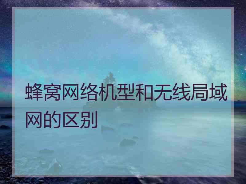 蜂窝网络机型和无线局域网的区别