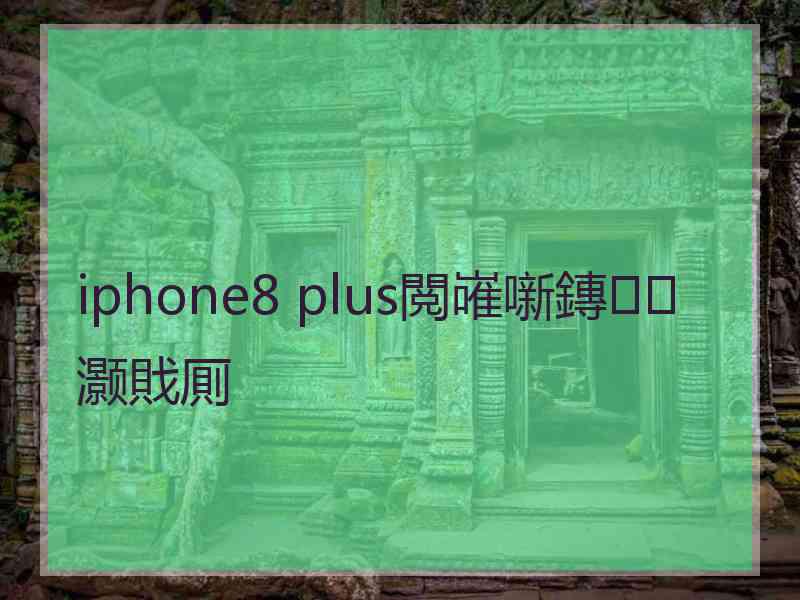 iphone8 plus閲嶉噺鏄灏戝厠