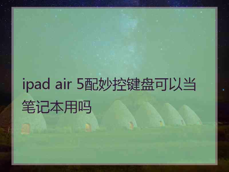 ipad air 5配妙控键盘可以当笔记本用吗