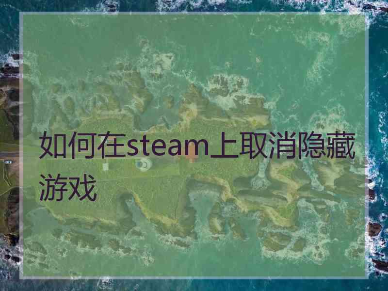 如何在steam上取消隐藏游戏