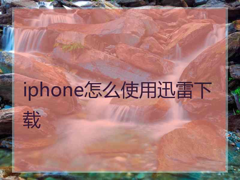 iphone怎么使用迅雷下载