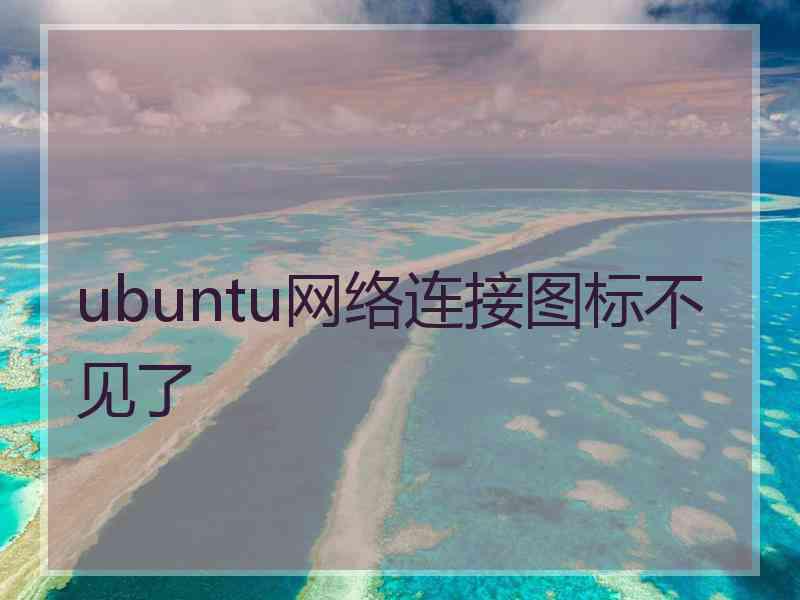 ubuntu网络连接图标不见了