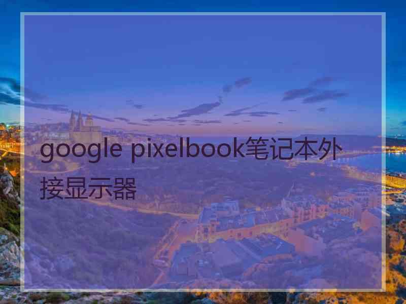 google pixelbook笔记本外接显示器