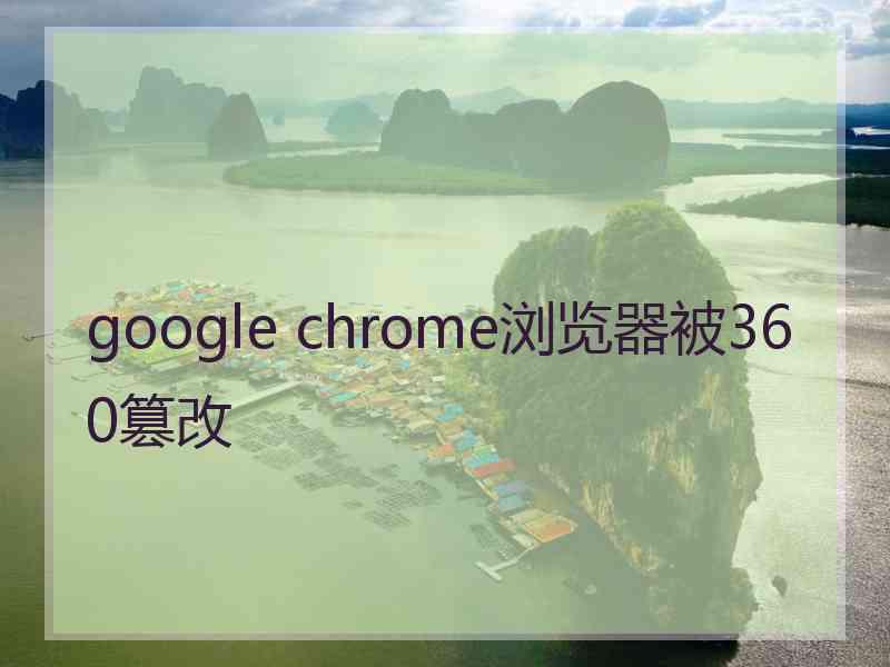 google chrome浏览器被360篡改