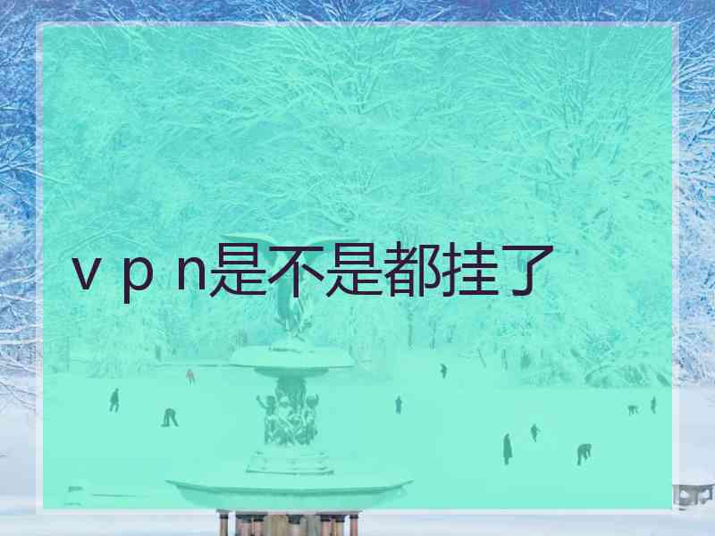 v p n是不是都挂了