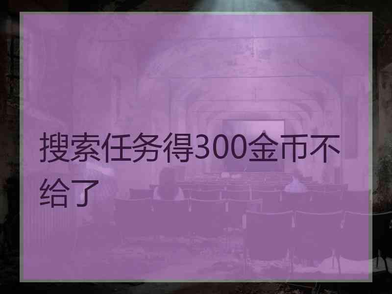 搜索任务得300金币不给了