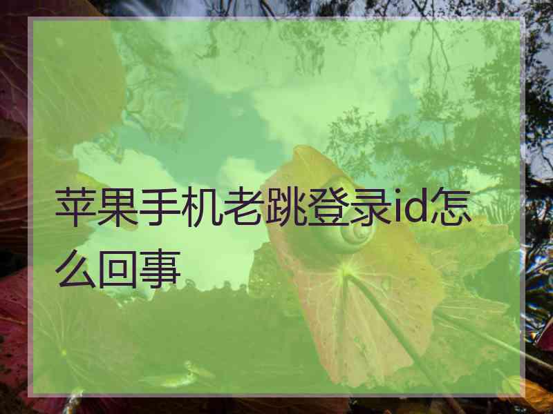 苹果手机老跳登录id怎么回事