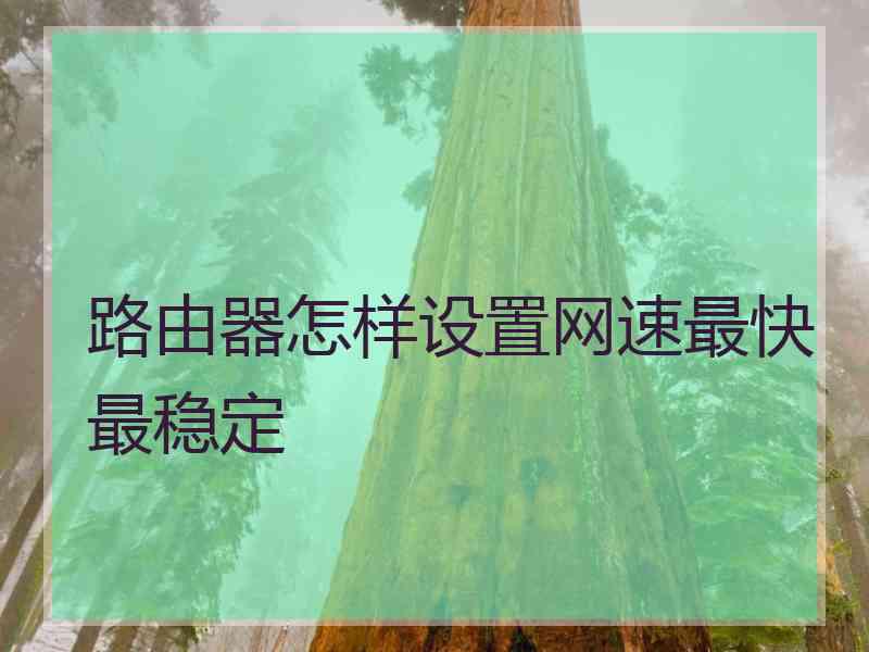 路由器怎样设置网速最快最稳定