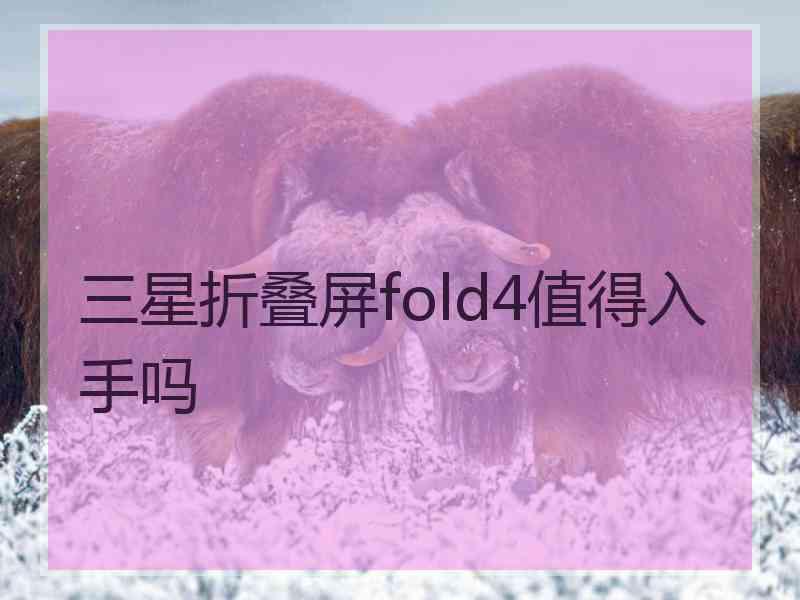 三星折叠屏fold4值得入手吗