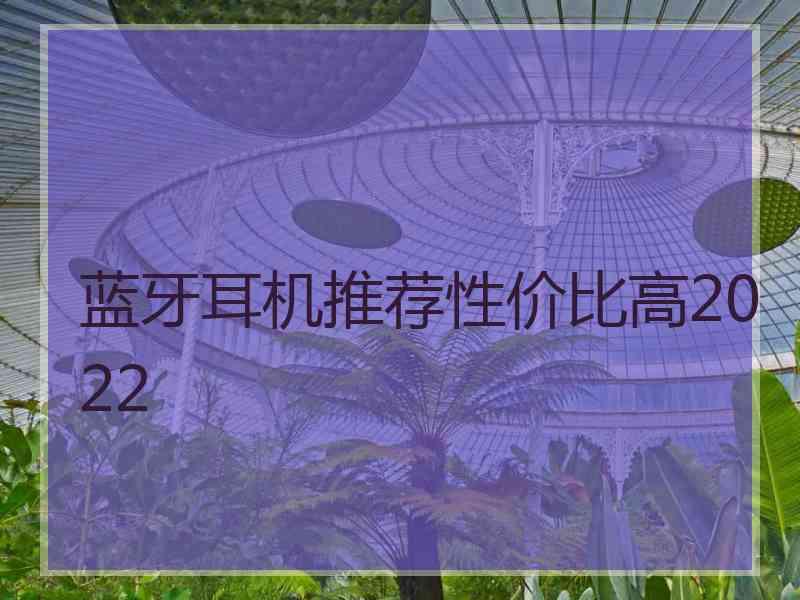 蓝牙耳机推荐性价比高2022