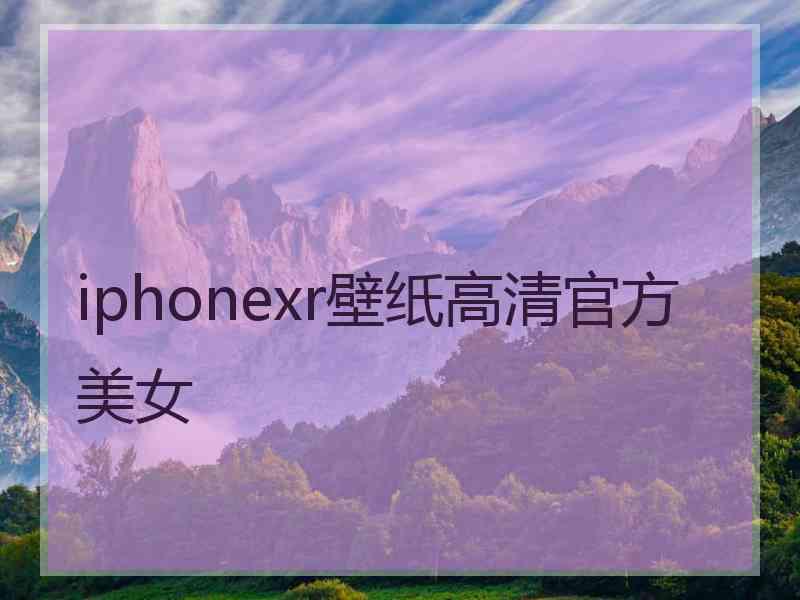 iphonexr壁纸高清官方美女