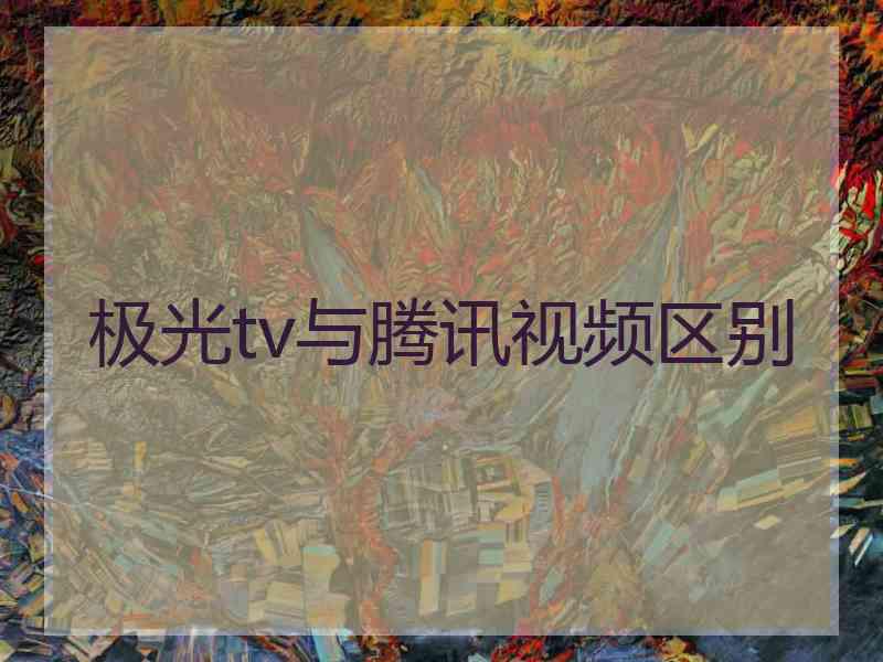 极光tv与腾讯视频区别