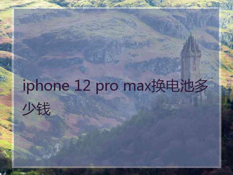 iphone 12 pro max换电池多少钱