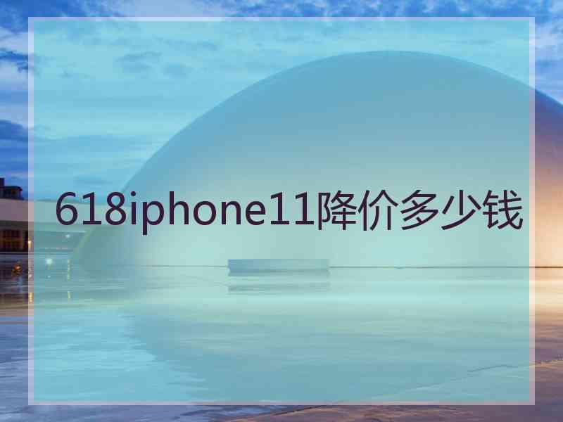 618iphone11降价多少钱