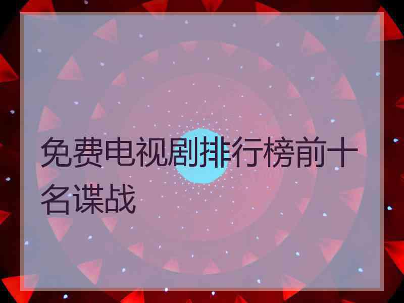 免费电视剧排行榜前十名谍战