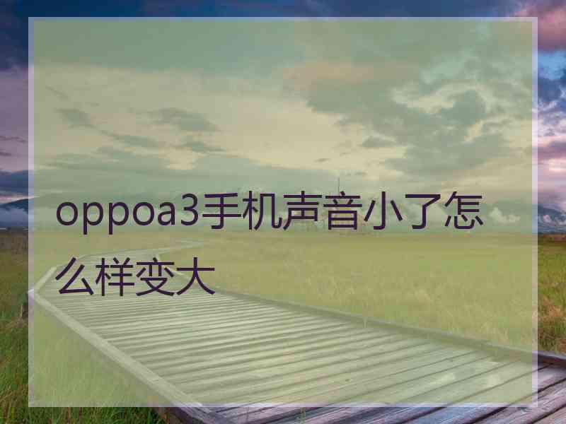 oppoa3手机声音小了怎么样变大