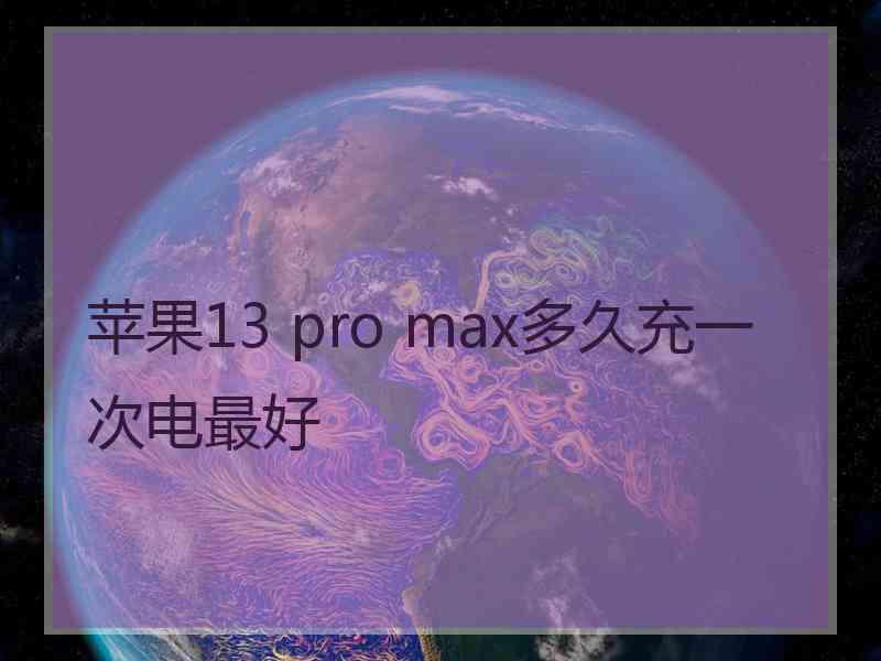 苹果13 pro max多久充一次电最好