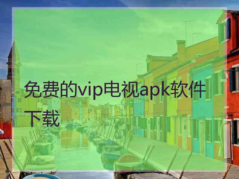 免费的vip电视apk软件下载