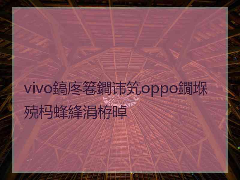 vivo鎬庝箞鐧讳笂oppo鐗堢殑杩蜂綘涓栫晫