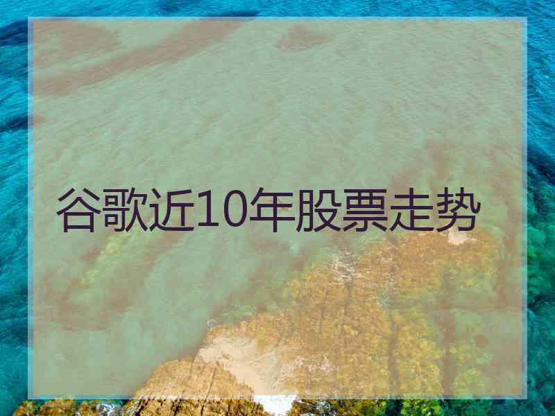 谷歌近10年股票走势