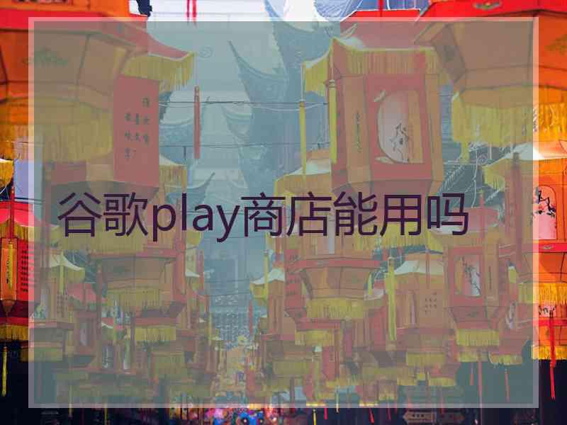 谷歌play商店能用吗