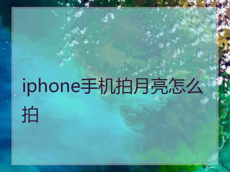 iphone手机拍月亮怎么拍