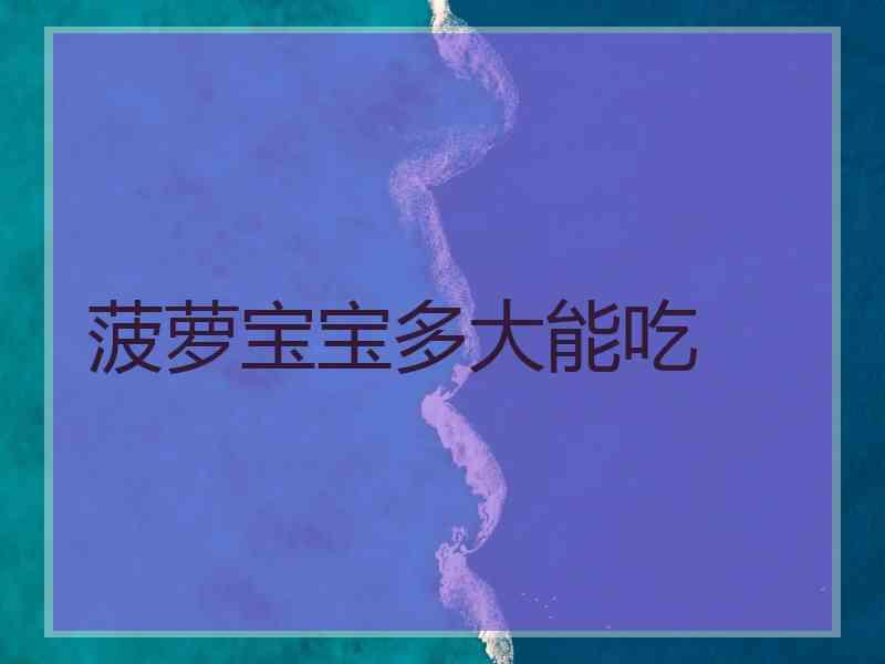 菠萝宝宝多大能吃