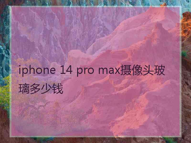 iphone 14 pro max摄像头玻璃多少钱