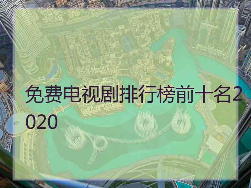 免费电视剧排行榜前十名2020