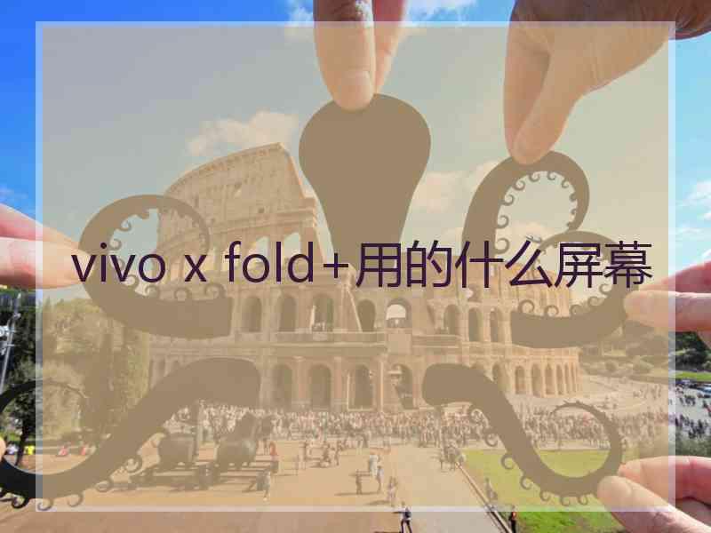 vivo x fold+用的什么屏幕