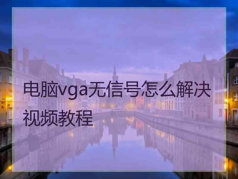 电脑vga无信号怎么解决视频教程