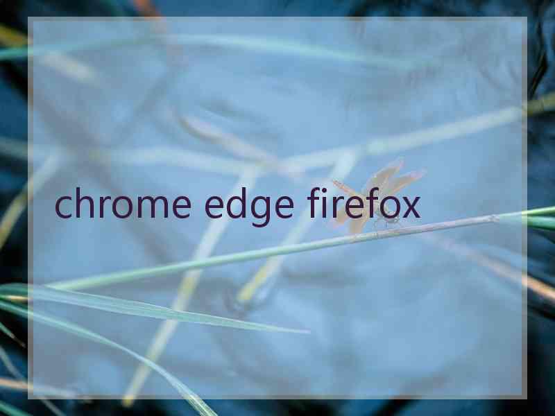 chrome edge firefox