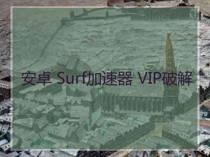 安卓 Surf加速器 VIP破解