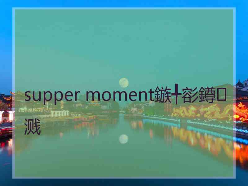 supper moment鏃╃彮鐏溅