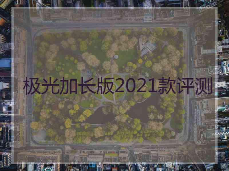 极光加长版2021款评测